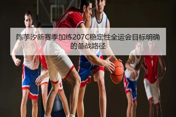 陈芋汐新赛季加练207C稳定性全运会目标明确的备战路径